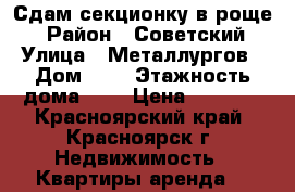 Сдам секционку в роще! › Район ­ Советский › Улица ­ Металлургов › Дом ­ 1 › Этажность дома ­ 5 › Цена ­ 7 000 - Красноярский край, Красноярск г. Недвижимость » Квартиры аренда   